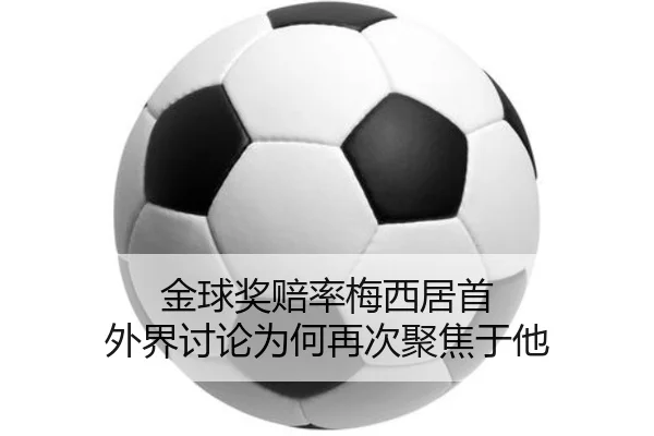 金球奖赔率梅西居首 外界讨论为何再次聚焦于他